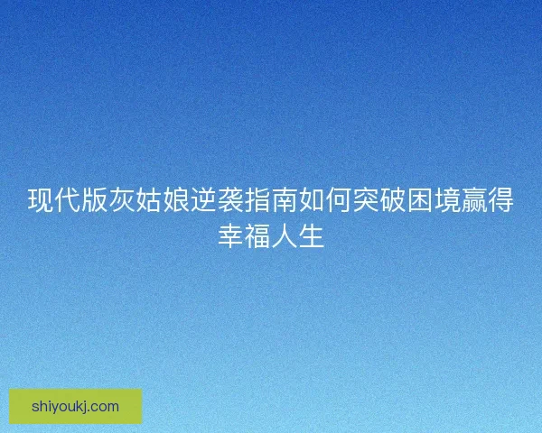 现代版灰姑娘逆袭指南如何突破困境赢得幸福人生