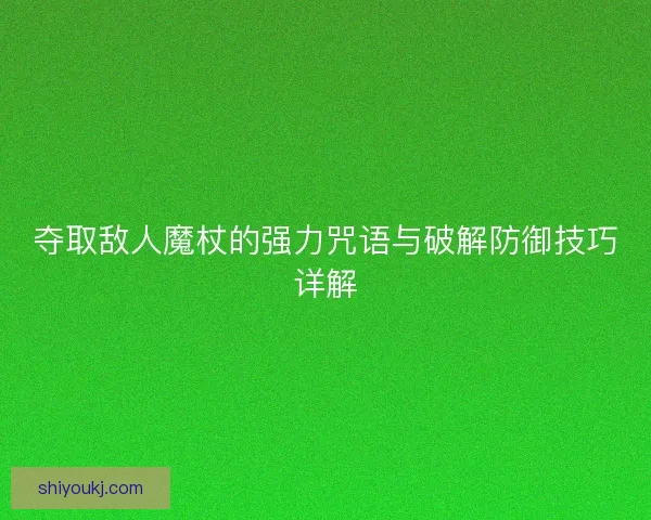夺取敌人魔杖的强力咒语与破解防御技巧详解