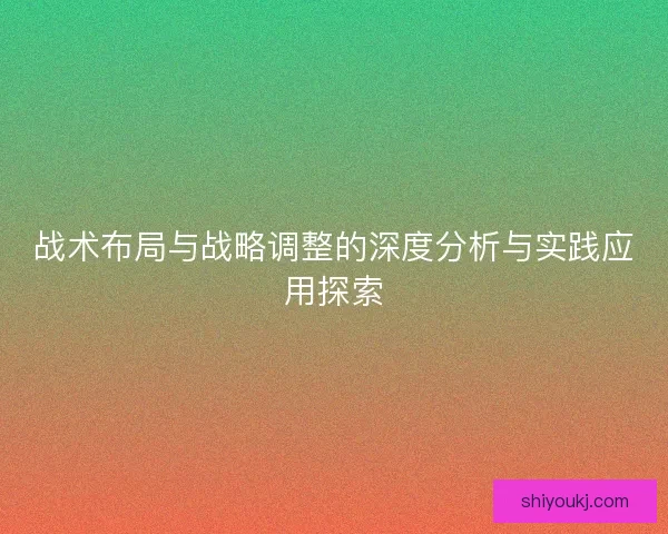 战术布局与战略调整的深度分析与实践应用探索